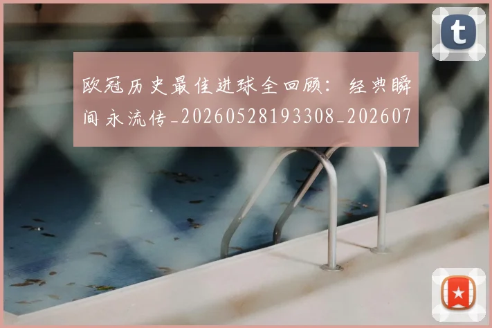 欧冠历史最佳进球全回顾:经典瞬间永流传_20260528193308_20260707150640