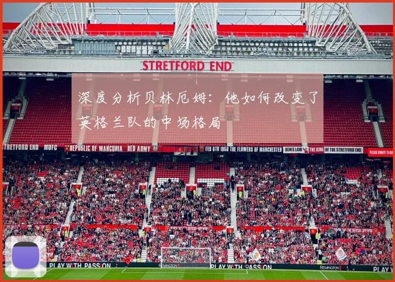 深度分析贝林厄姆：他如何改变了英格兰队的中场格局
